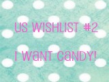 US Wishlist #2 – I want&nbsp;candy!